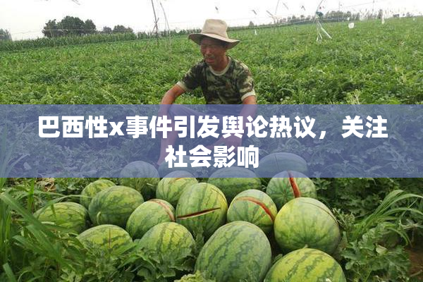 巴西性x事件引发舆论热议，关注社会影响