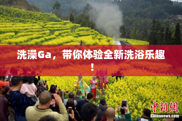 洗澡Ga，带你体验全新洗浴乐趣！