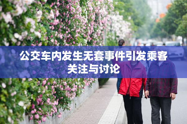 公交车内发生无套事件引发乘客关注与讨论