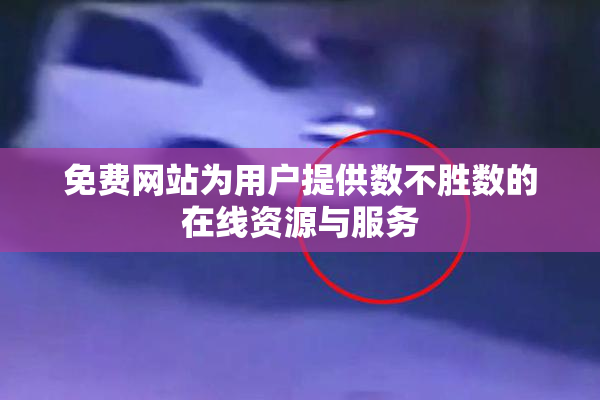 免费网站为用户提供数不胜数的在线资源与服务
