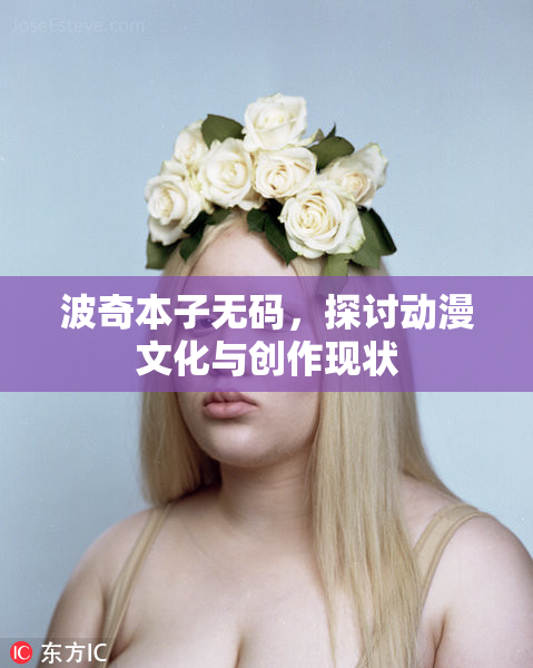 波奇本子无码，探讨动漫文化与创作现状