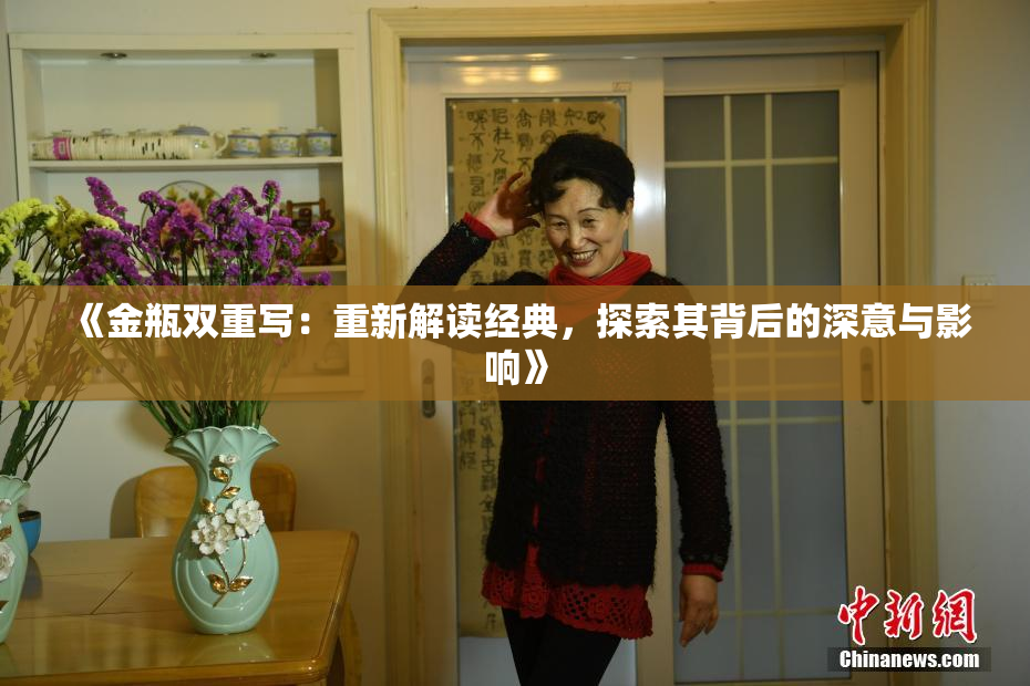 《金瓶双重写：重新解读经典，探索其背后的深意与影响》