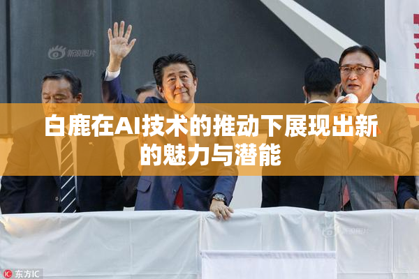 白鹿在AI技术的推动下展现出新的魅力与潜能
