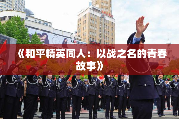 《和平精英同人：以战之名的青春故事》