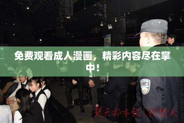 免费观看成人漫画，精彩内容尽在掌中！