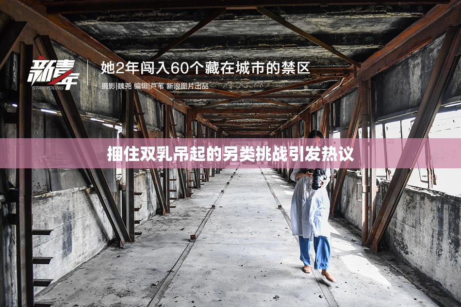 捆住双乳吊起的另类挑战引发热议