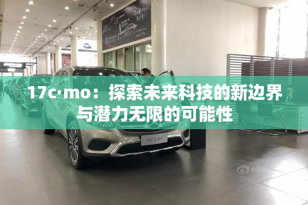 17c·mo：探索未来科技的新边界与潜力无限的可能性