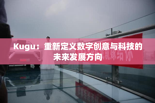 Kugu：重新定义数字创意与科技的未来发展方向