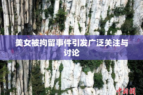 美女被拘留事件引发广泛关注与讨论