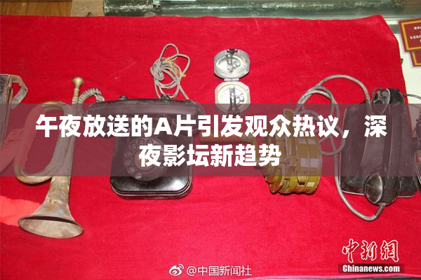 午夜放送的A片引发观众热议，深夜影坛新趋势