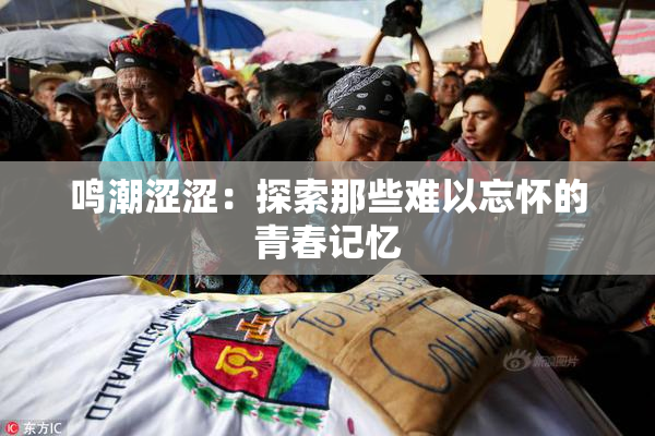 鸣潮涩涩：探索那些难以忘怀的青春记忆