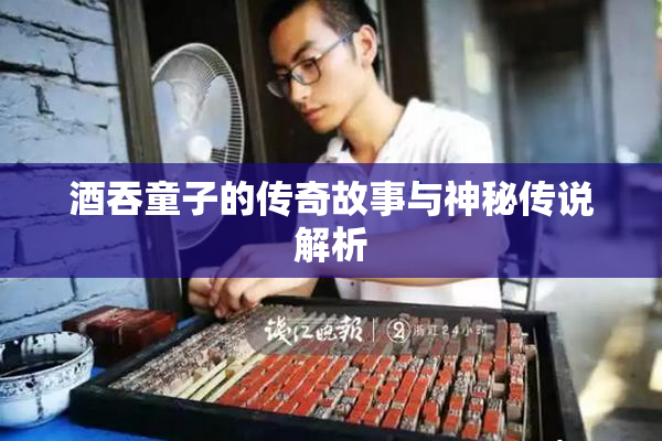 酒吞童子的传奇故事与神秘传说解析