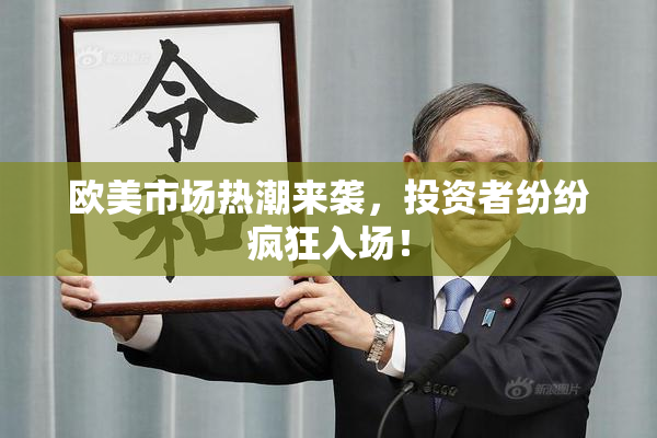 欧美市场热潮来袭，投资者纷纷疯狂入场！