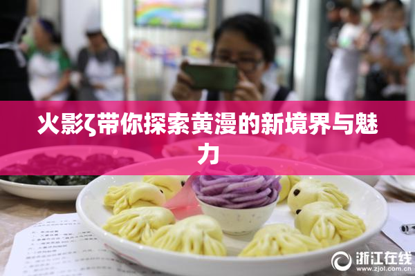 火影ζ带你探索黄漫的新境界与魅力
