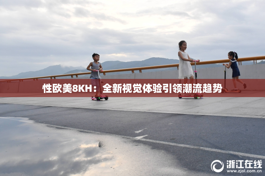性欧美8KH：全新视觉体验引领潮流趋势