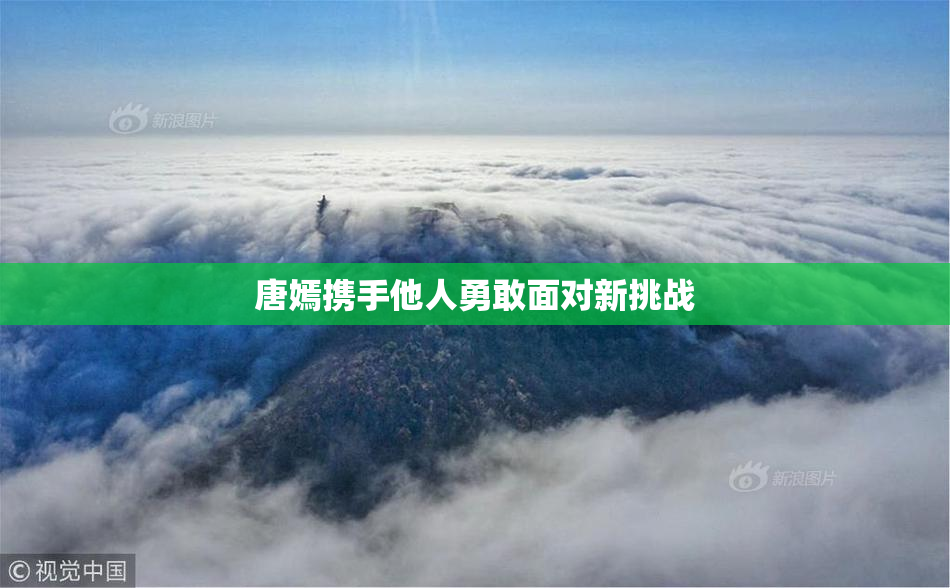 唐嫣携手他人勇敢面对新挑战