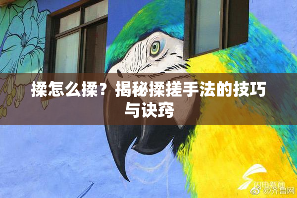揉怎么揉？揭秘揉搓手法的技巧与诀窍