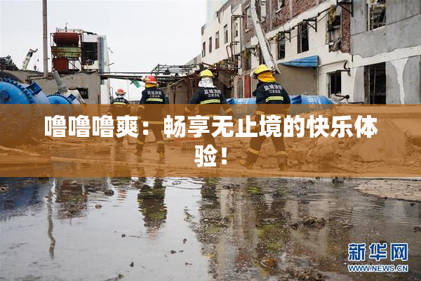 噜噜噜爽：畅享无止境的快乐体验！