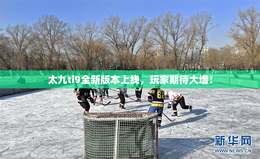 太九ti9全新版本上线，玩家期待大增！