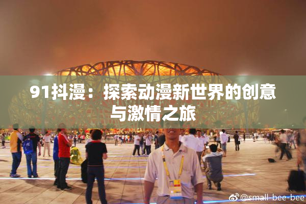 91抖漫：探索动漫新世界的创意与激情之旅