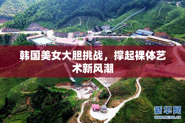 韩国美女大胆挑战，撑起裸体艺术新风潮