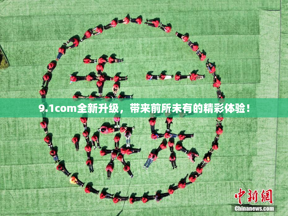 9.1com全新升级，带来前所未有的精彩体验！