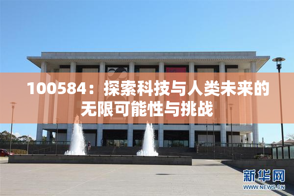 100584：探索科技与人类未来的无限可能性与挑战