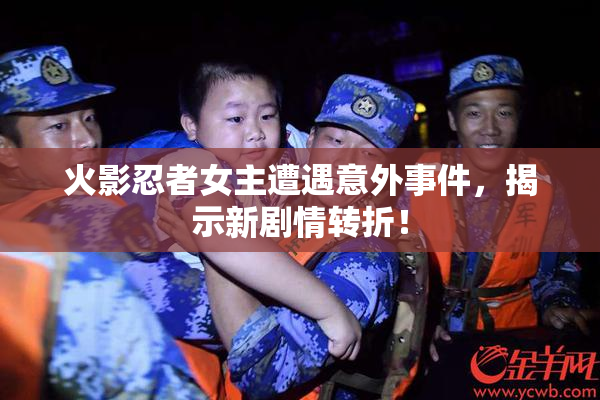 火影忍者女主遭遇意外事件，揭示新剧情转折！