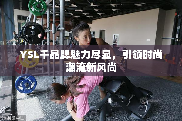 YSL千品牌魅力尽显，引领时尚潮流新风尚