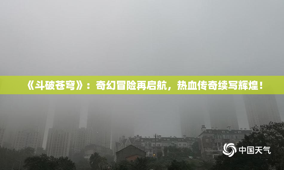 《斗破苍穹》：奇幻冒险再启航，热血传奇续写辉煌！