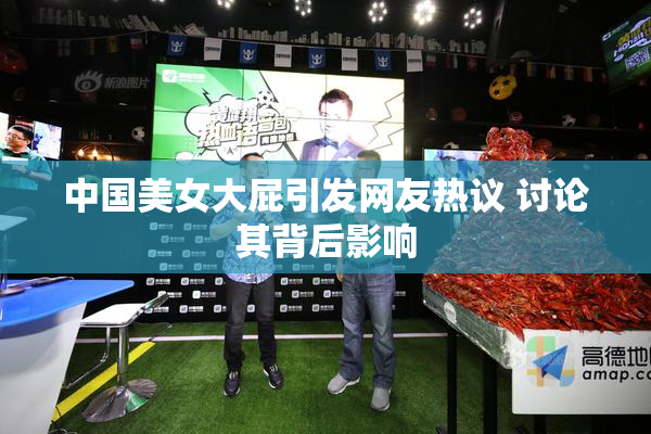 中国美女大屁引发网友热议 讨论其背后影响