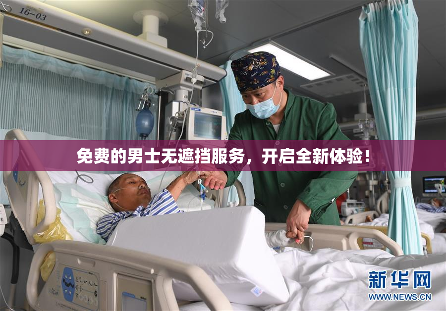 免费的男士无遮挡服务，开启全新体验！