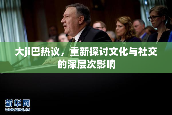 大ji巴热议，重新探讨文化与社交的深层次影响