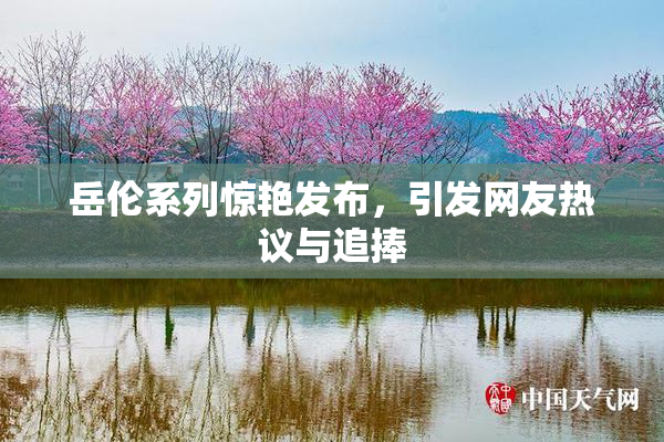岳伦系列惊艳发布，引发网友热议与追捧