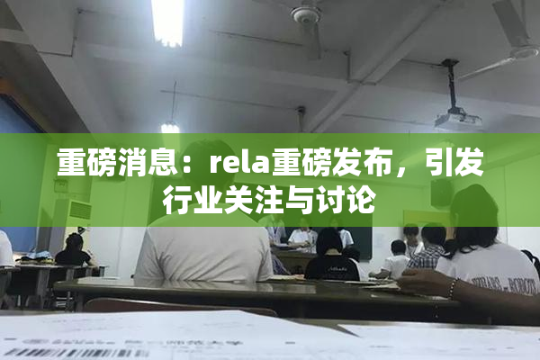 重磅消息：rela重磅发布，引发行业关注与讨论