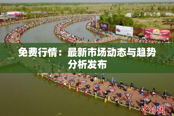 免费行情：最新市场动态与趋势分析发布