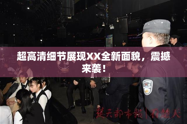 超高清细节展现XX全新面貌，震撼来袭！