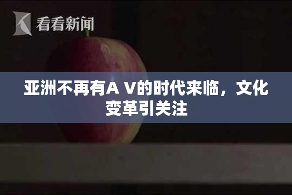亚洲不再有A V的时代来临，文化变革引关注