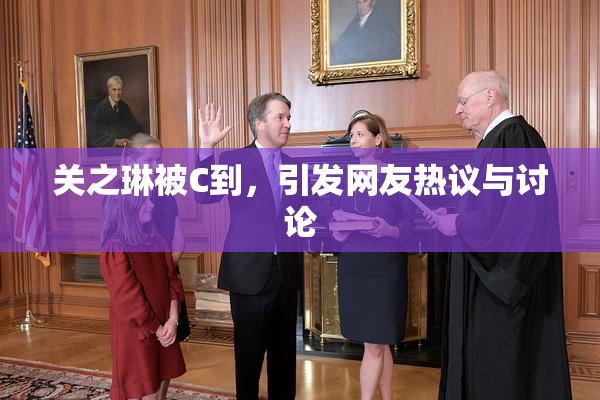 关之琳被C到，引发网友热议与讨论