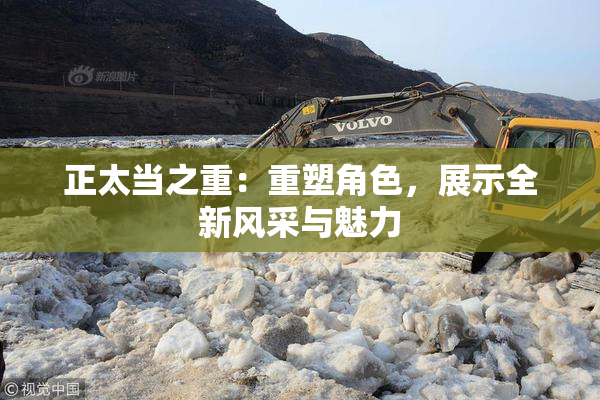正太当之重：重塑角色，展示全新风采与魅力
