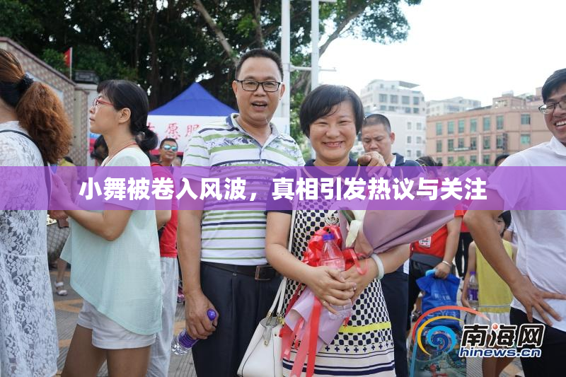 小舞被卷入风波，真相引发热议与关注