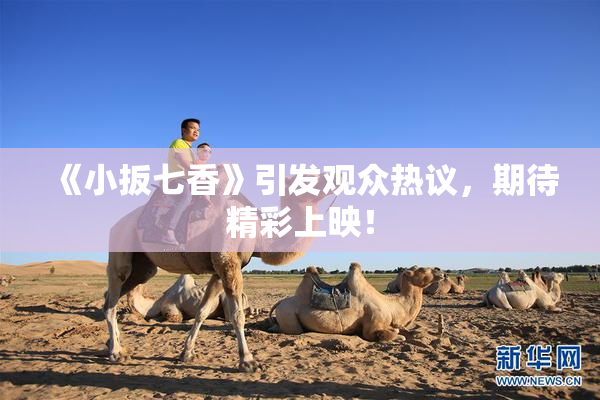 《小扳七香》引发观众热议，期待精彩上映！