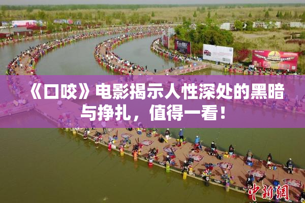 《口咬》电影揭示人性深处的黑暗与挣扎，值得一看！