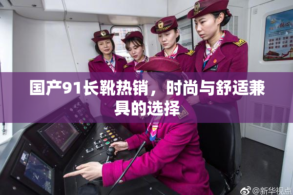 国产91长靴热销，时尚与舒适兼具的选择