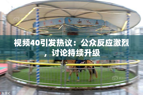 视频40引发热议：公众反应激烈，讨论持续升级