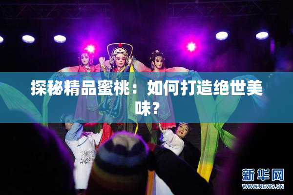 探秘精品蜜桃：如何打造绝世美味？