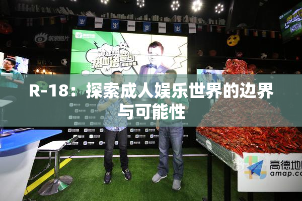 R-18：探索成人娱乐世界的边界与可能性