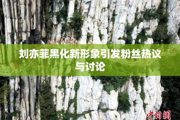 刘亦菲黑化新形象引发粉丝热议与讨论