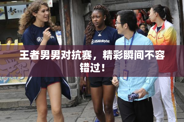王者男男对抗赛，精彩瞬间不容错过！