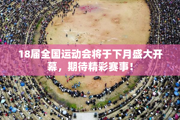 18届全国运动会将于下月盛大开幕，期待精彩赛事！